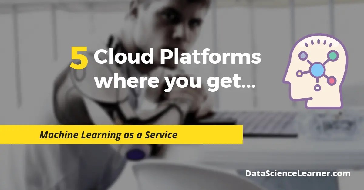 Top 5 Cloud Platform where you get Machine Learning as a Service (MLaaS)