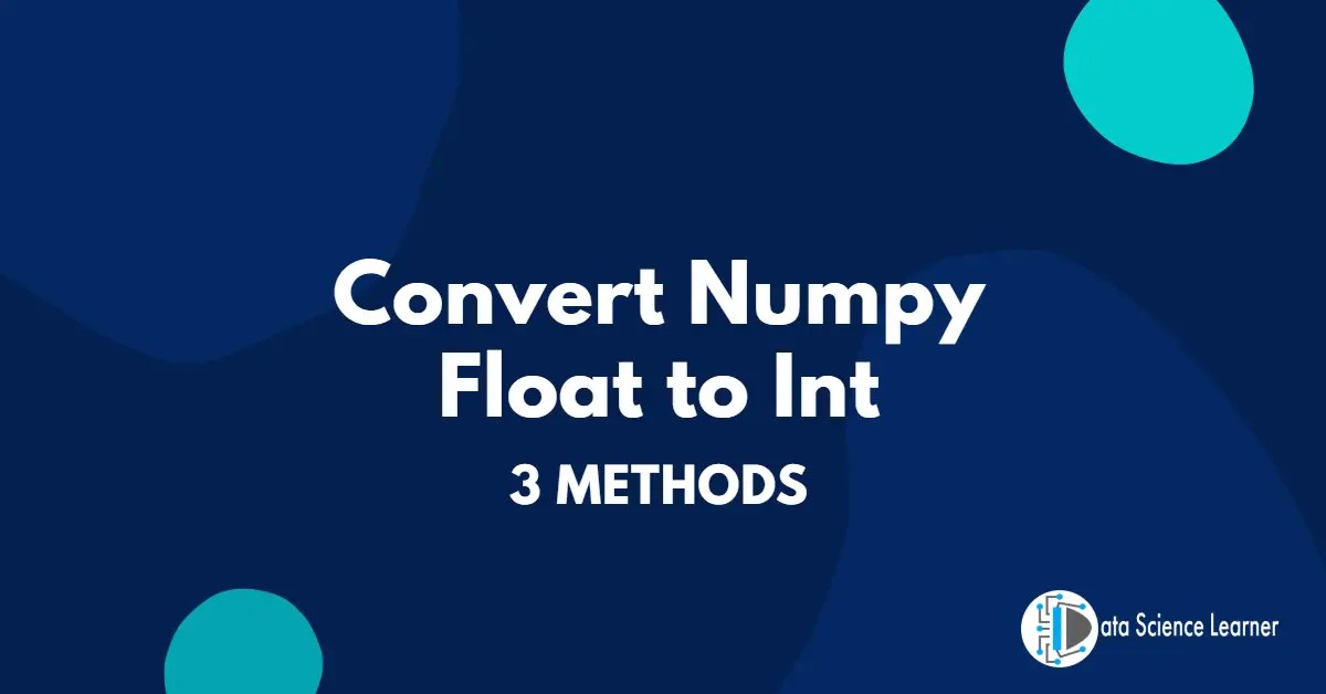 How to Convert Numpy Float to Int Use any of 3 Methods