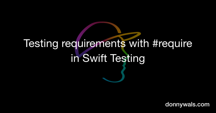 Testing necessities with #require in Swift Testing – Donny Wals