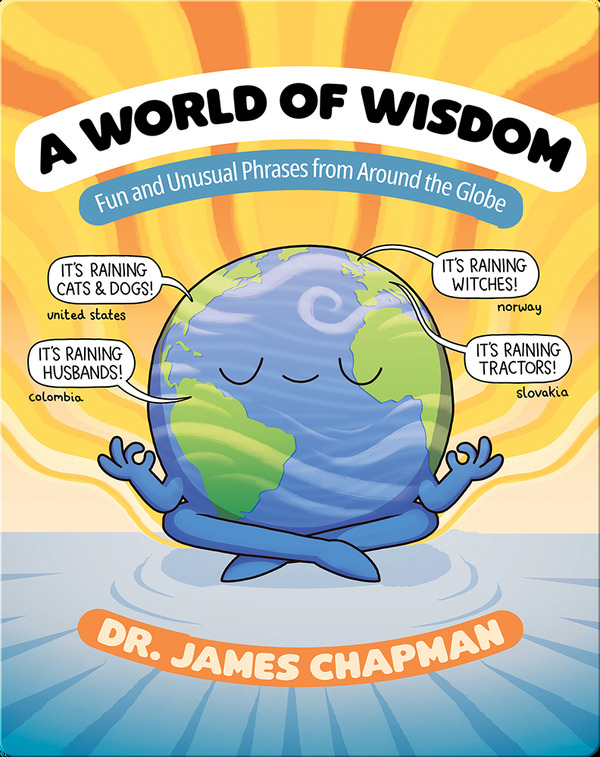 A World of Wisdom: Fun and Unusual Phrases from Around the Globe
Written & illustrated by: Dr. James Chapman 