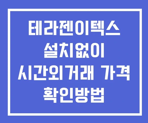 테라젠이텍스 시간외 거래 단일가 및 뉴스 공시 확인방법 설치X
