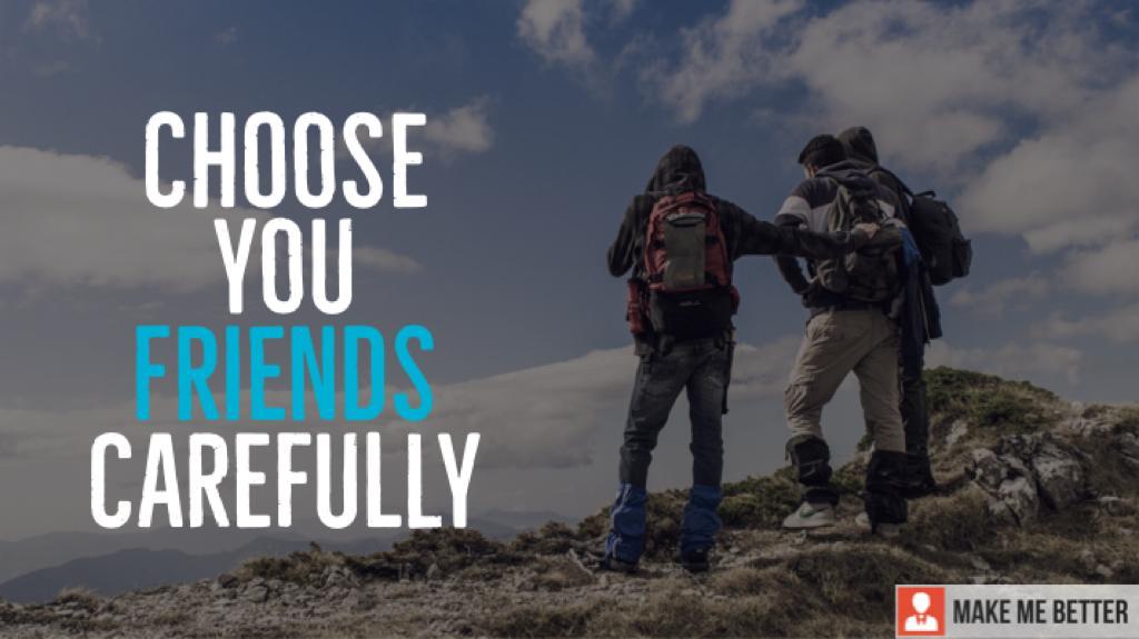 Some of their mouths could do with a rinse, the way some behave can and does make you wince. Why Should You Choose Your Friends Carefully Make Me Better