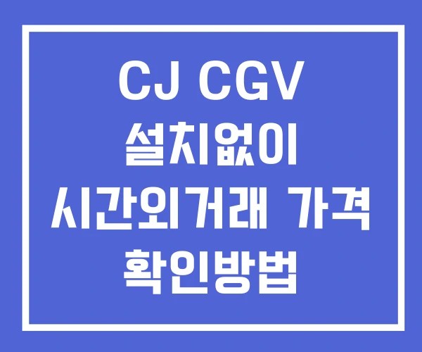 CJ CGV 시간외 거래 단일가 및 공시 뉴스 보는법 설치X