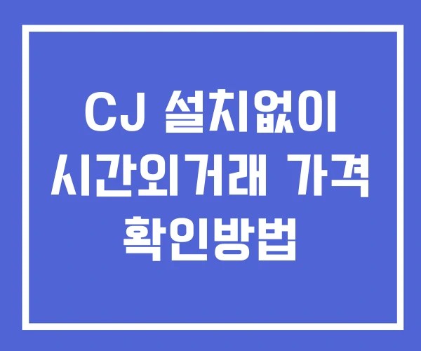 CJ 시간외 거래 및 단일가 뉴스 공시 확인 하는 법 설치X