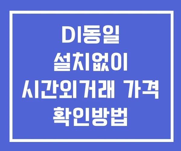 DI동일 시간외 거래 단일가 및 공시 뉴스 확인법 설치없이 DI동일 시간외 거래 단일가 및 공시 뉴스 확인법 설치없이