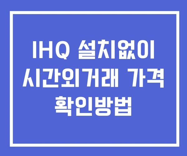IHQ 시간외 거래 및 단일가 공시 뉴스 확인법 설치없이