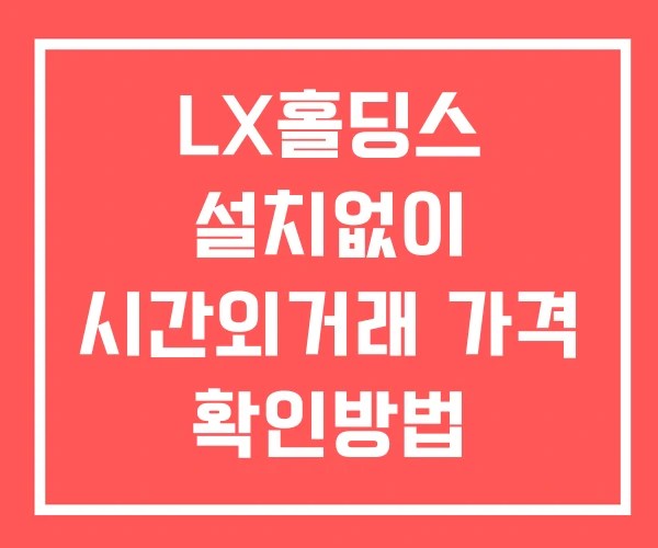 LX홀딩스 시간외 단일가 거래 및 공시 뉴스 보는방법 설치X