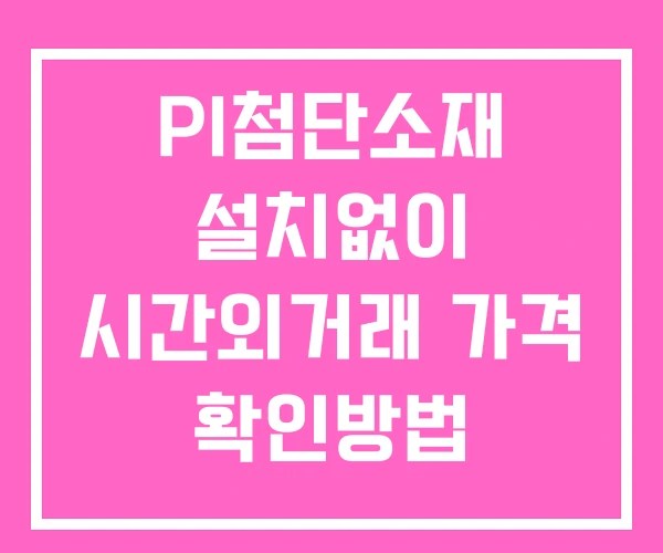 PI첨단소재 시간외 거래 단일가 및 뉴스 공시 확인방법 설치X