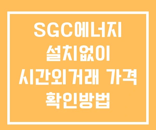 SGC에너지 시간외 거래 단일가 및 뉴스 공시 보는방법 설치X