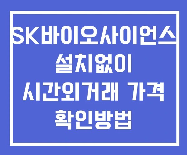 SK바이오사이언스 시간외 거래 및 단일가 공시 뉴스 보는방법 설치X