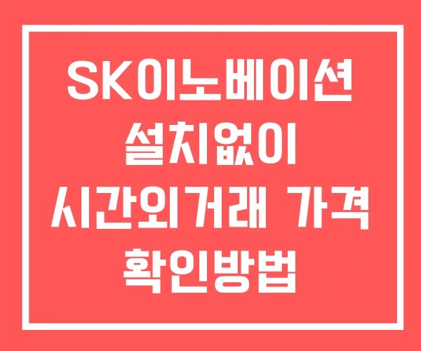 SK이노베이션 시간외 거래 및 단일가 공시 뉴스 확인법 설치X