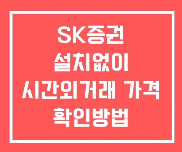SK증권 시간외 단일가 거래 및 뉴스 공시 보는법 설치X