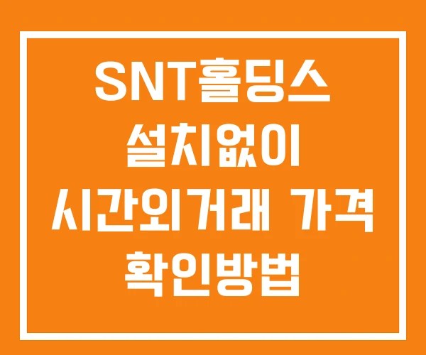 SNT홀딩스 시간외 거래 단일가 및 공시 뉴스 확인법 설치X