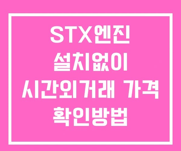 STX엔진 시간외 거래 단일가 및 뉴스 공시 확인법 설치없이