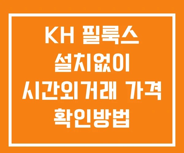 KH 필룩스 시간외 단일가 거래 및 뉴스 공시 확인방법 설치없이