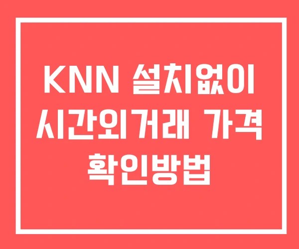 KNN 시간외 거래 단일가 및 공시 뉴스 확인법 설치없이