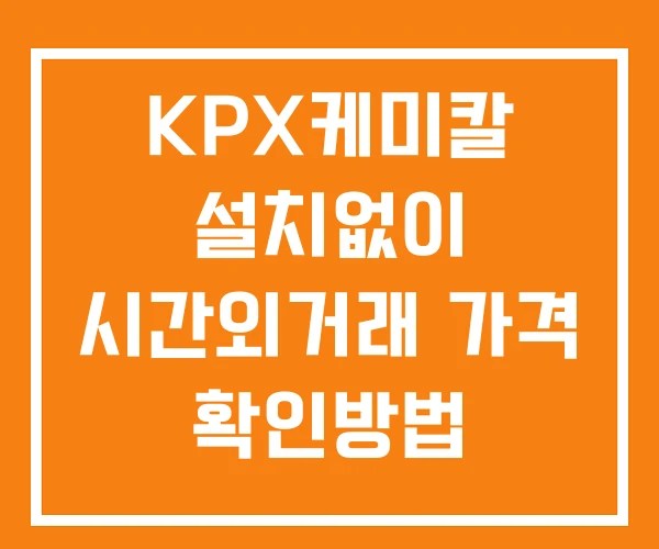 KPX케미칼 시간외 거래 단일가 및 뉴스 공시 확인 하는 법 설치없이