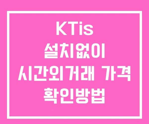 KTis 시간외 거래 단일가 및 공시 뉴스 보는방법 설치없이