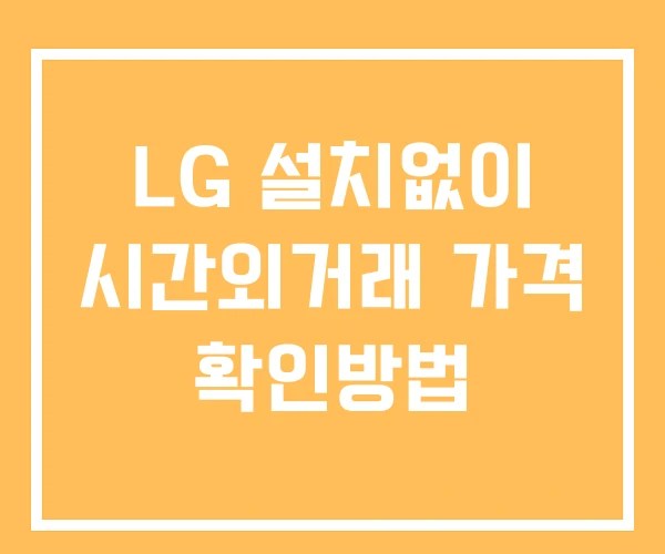 LG 시간외 거래 단일가 및 공시 뉴스 보는법 설치X