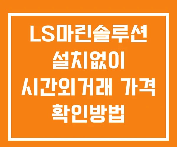 LS마린솔루션 시간외 거래 단일가 및 뉴스 공시 확인방법 설치없이