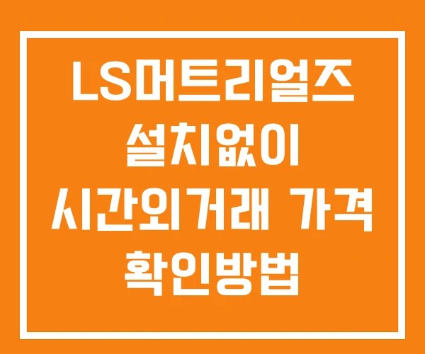 LS머트리얼즈 시간외 거래 단일가 및 뉴스 공시 보는방법 설치X