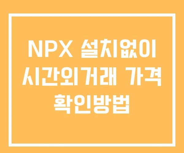 NPX 시간외 거래 및 단일가 공시 뉴스 보는법 설치X