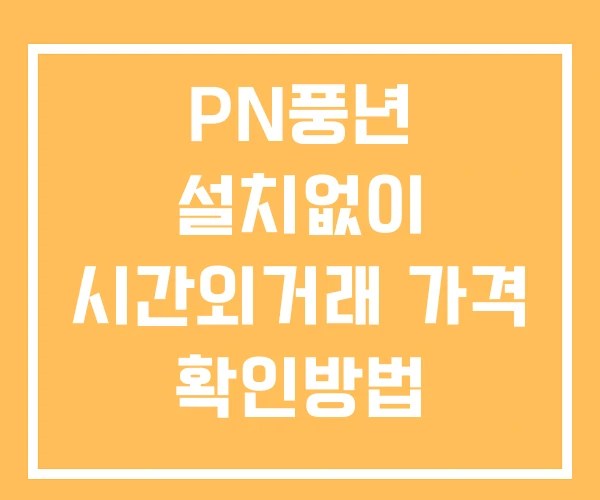 PN풍년 시간외 거래 및 단일가 공시 뉴스 확인법 설치없이