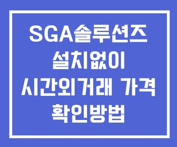 SGA솔루션즈 시간외 거래 단일가 및 공시 뉴스 확인방법 설치없이