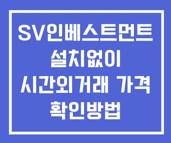 SV인베스트먼트 시간외 거래 및 단일가 뉴스 공시 확인방법 설치X