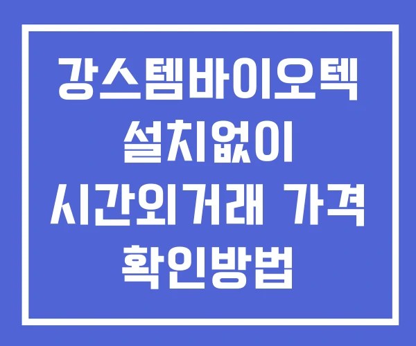 강스템바이오텍 시간외 거래 및 단일가 공시 뉴스 확인법 설치X