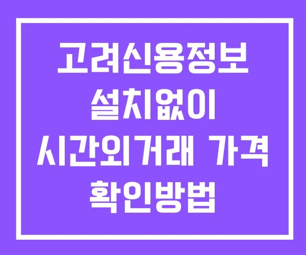 고려신용정보 시간외 거래 및 단일가 뉴스 공시 확인하는 법 설치X