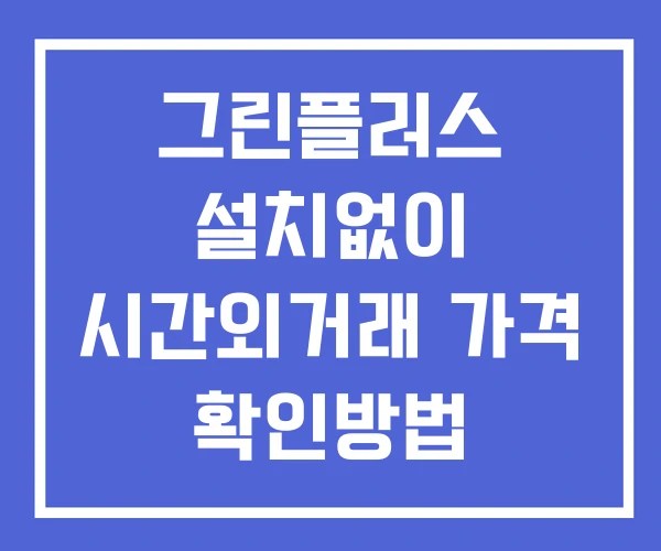 그린플러스 시간외 거래 단일가 및 뉴스 공시 확인법 설치X