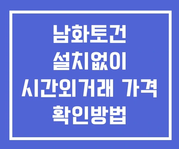 남화토건 시간외 거래 단일가 및 공시 뉴스 보는법 설치없이