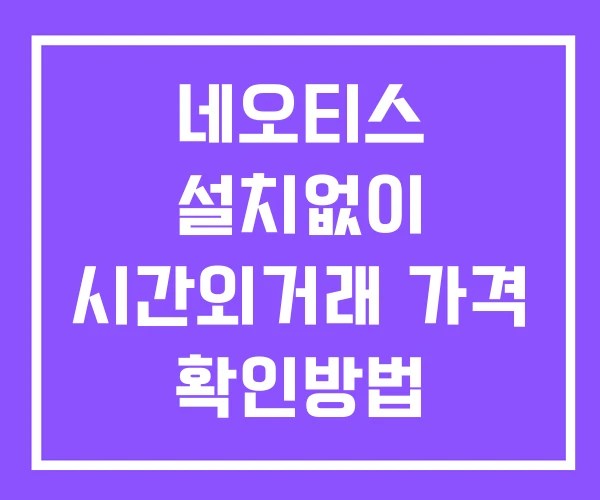 네오티스 시간외 단일가 거래 및 뉴스 공시 확인법 설치X