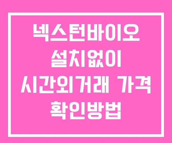 넥스턴바이오 시간외 거래 및 단일가 공시 뉴스 확인방법 설치없이