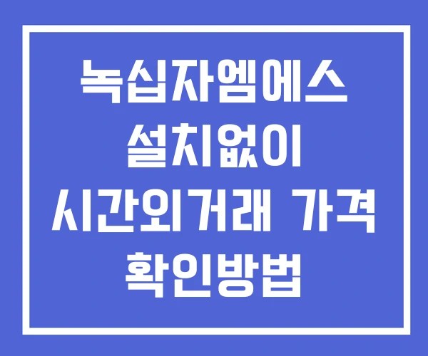 녹십자엠에스 시간외 거래 단일가 및 공시 뉴스 보는법 설치X