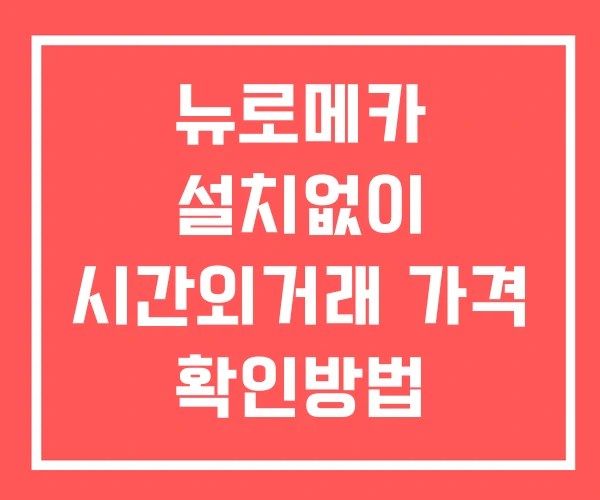 뉴로메카 시간외 거래 단일가 및 뉴스 공시 보는 방법 설치 없이
