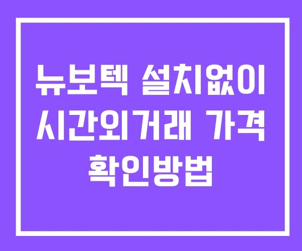 뉴보텍 시간외 거래 단일가 및 뉴스 공시 확인방법 설치X