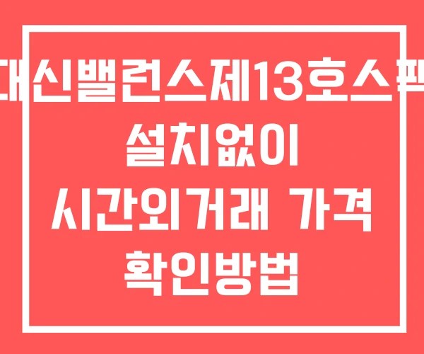 대신밸런스제13호스팩 시간외 거래 및 단일가 뉴스 공시 보는법 설치없이