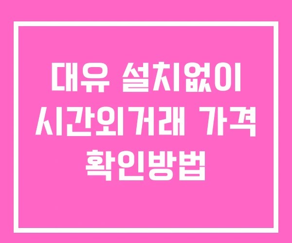 대유 시간외 거래 단일가 및 공시 뉴스 확인방법 설치없이