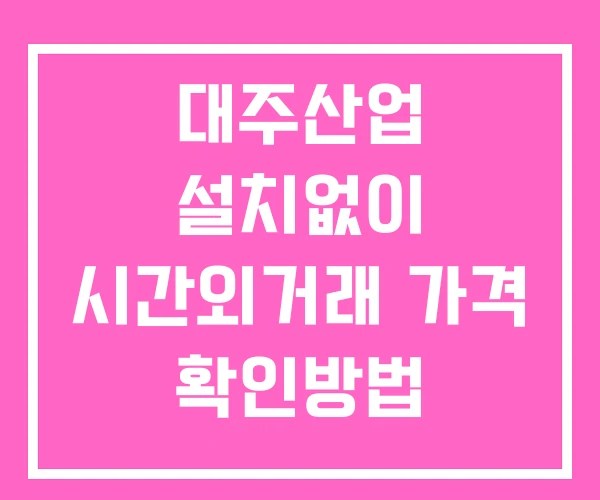 대주산업 시간외 단일가 거래 및 공시 뉴스 확인법 설치없이