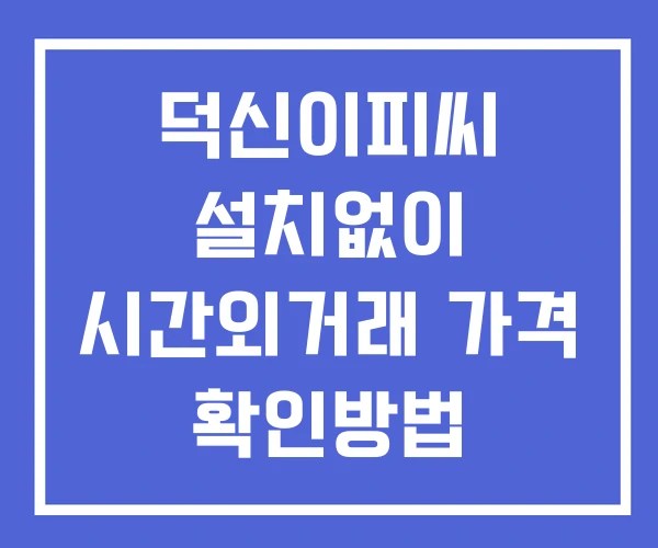 덕신이피씨 시간외 거래 및 단일가 뉴스 공시 보는법 설치X