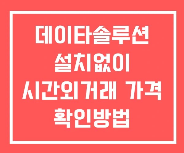 데이타솔루션 시간외 거래 단일가 및 뉴스 공시 확인방법 설치X