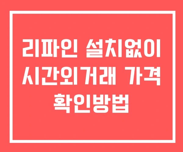리파인 시간외 단일가 거래 및 뉴스 공시 확인 하는 법 설치X