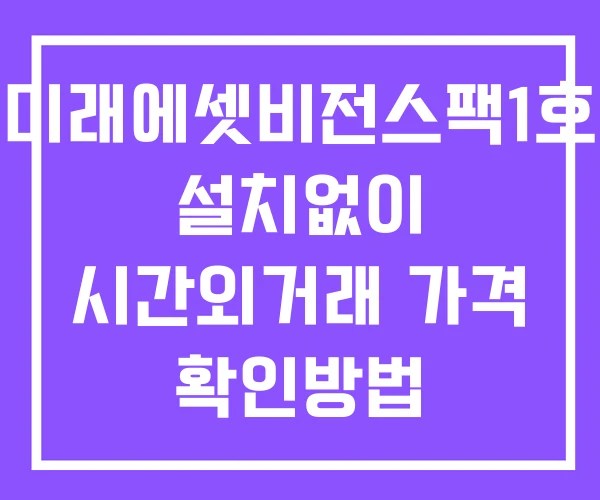 미래에셋비전스팩1호 시간외 거래 단일가 및 뉴스 공시 보는방법 설치X