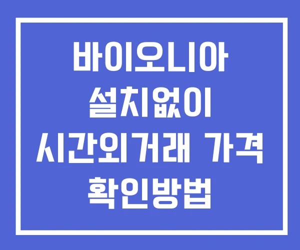 바이오니아 시간외 단일가 거래 및 뉴스 공시 보는법 설치없이