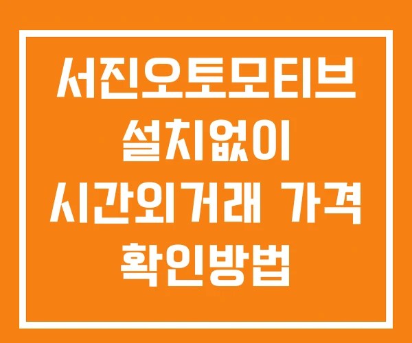 서진오토모티브 시간외 단일가 거래 및 뉴스 공시 확인방법 설치X