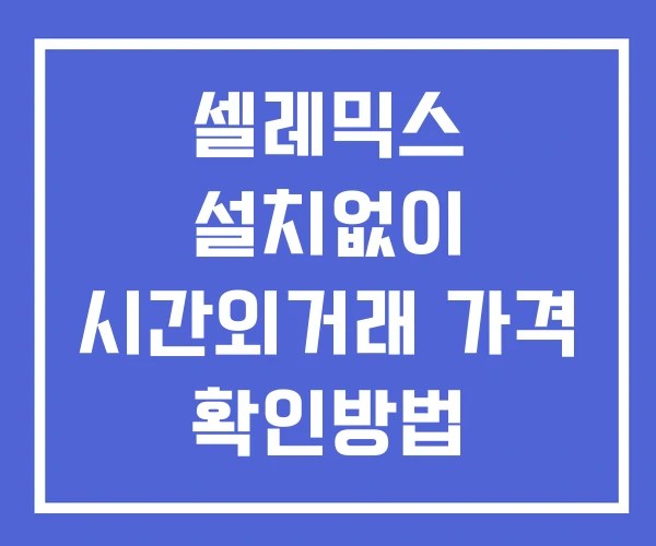 셀레믹스 시간외 거래 및 단일가 공시 뉴스 확인법 설치X