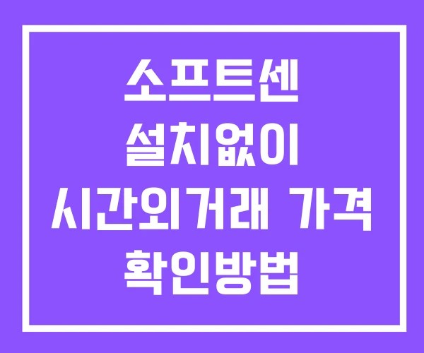 소프트센 시간외 거래 및 단일가 뉴스 공시 확인법 설치없이