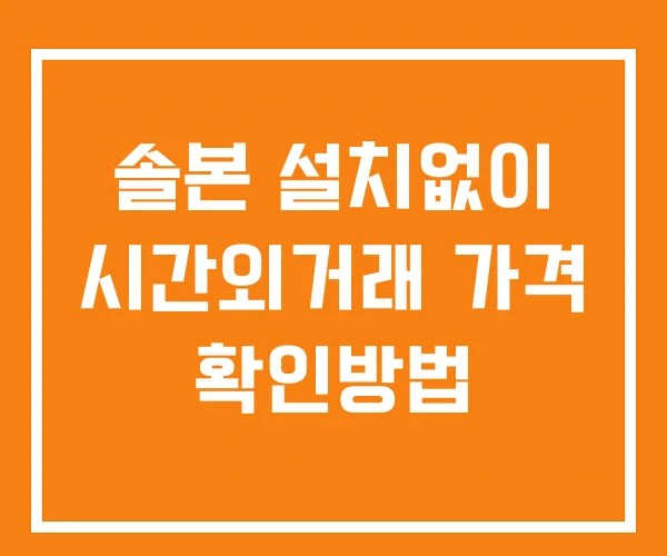 솔본 시간외 단일가 거래 및 공시 뉴스 보는방법 설치X